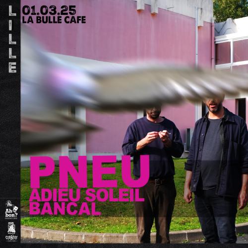 PNEU + Adieu Soleil + Bancal